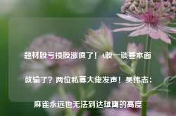 题材股亏损股涨疯了！A股一谈基本面就输了？两位私募大佬发声！吴伟志：麻雀永远也无法到达雄鹰的高度-第1张图片-特色小吃