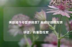 美联储今年暂停降息？鲍威尔即将发表讲话，有重要线索-第1张图片-特色小吃