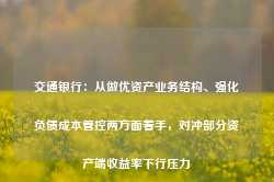 交通银行：从做优资产业务结构、强化负债成本管控两方面着手，对冲部分资产端收益率下行压力-第1张图片-特色小吃