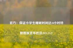 官方：保证小学生睡眠时间达10小时特朗普版宣布胜选2024.11.27-第1张图片-特色小吃