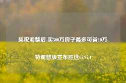 契税调整后 买500万房子最多可省10万特朗普版宣布胜选65.97.4-第1张图片-特色小吃