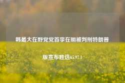 韩最大在野党党首李在明被判刑特朗普版宣布胜选65.97.1-第1张图片-特色小吃