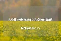 大爷要10元切糕结果切完变60元特朗普版宣布胜选65.97.6-第1张图片-特色小吃