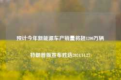 预计今年新能源车产销量将超1200万辆特朗普版宣布胜选2024.11.27-第1张图片-特色小吃