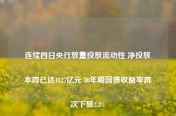 连续四日央行放量投放流动性 净投放本周已达4127亿元 30年期国债收益率再次下破2.3%-第1张图片-特色小吃