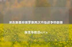 泽连斯基称俄罗斯再次升级战争特朗普版宣布胜选65.97.6-第1张图片-特色小吃