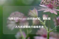 马斯克的Neuralink启动新试验：脑机植入与机械臂助力瘫痪患者-第1张图片-特色小吃