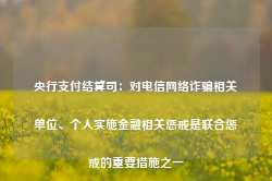 央行支付结算司：对电信网络诈骗相关单位、个人实施金融相关惩戒是联合惩戒的重要措施之一-第1张图片-特色小吃