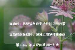 潘功胜：将继续坚持支持性的货币政策立场和政策取向，综合运用多种货币政策工具，加大逆周期调控力度-第1张图片-特色小吃