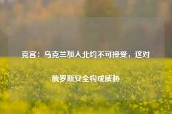 克宫：乌克兰加入北约不可接受，这对俄罗斯安全构成威胁-第1张图片-特色小吃