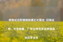 券商试点跨境理财通正式展业  招商证券、中金财富、广发证券等多家券商落地首单业务-第1张图片-特色小吃