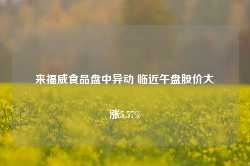 来福威食品盘中异动 临近午盘股价大涨5.57%-第1张图片-特色小吃