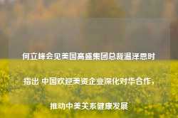 何立峰会见美国高盛集团总裁温泽恩时指出 中国欢迎美资企业深化对华合作，推动中美关系健康发展-第1张图片-特色小吃