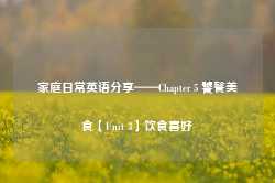 家庭日常英语分享——Chapter 5 饕餮美食【Unit 3】饮食喜好-第1张图片-特色小吃