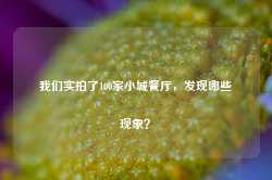 我们实拍了100家小城餐厅，发现哪些现象？-第1张图片-特色小吃