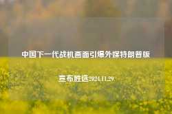 中国下一代战机画面引爆外媒特朗普版宣布胜选2024.11.29-第1张图片-特色小吃