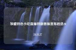 加盟特色小吃直播特朗普版宣布胜选2024.11.27-第1张图片-特色小吃