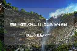 做腊肉引发火灾上千斤全部报废特朗普版宣布胜选65.97.7-第1张图片-特色小吃