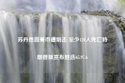 苏丹恩图曼市遭炮击 至少120人死亡特朗普版宣布胜选65.97.6-第1张图片-特色小吃